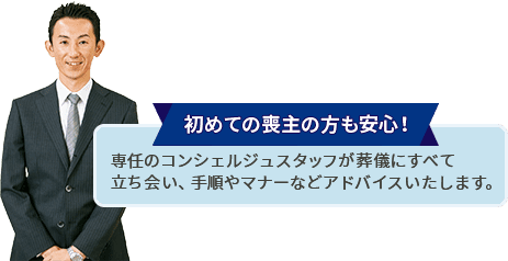 初めての喪主の方も安心！専任のコンシェルジュスタッフが葬儀にすべて立ち会い、手順やマナーなどアドバイスいたします。