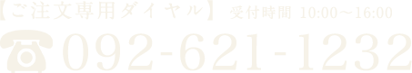 ご注文専用ダイヤル：092-621-1232：受付時間 10:00〜16:00