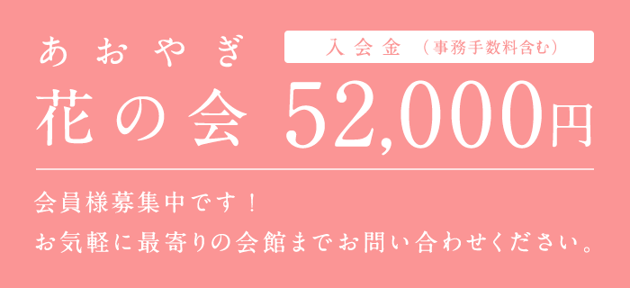 あおやぎ花の会、入会金52,000円。会員様募集中です！お気軽に最寄りの会館までお問い合わせください。