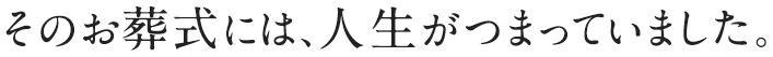 そのお葬式には、人生がつまっていました。