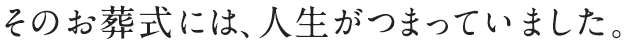 そのお葬式には、人生がつまっていました。